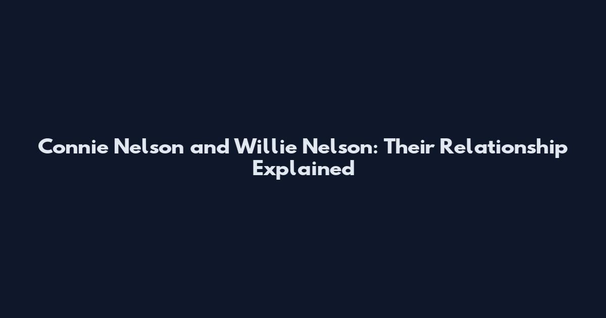 Connie Nelson and Willie Nelson: Their Relationship Explained