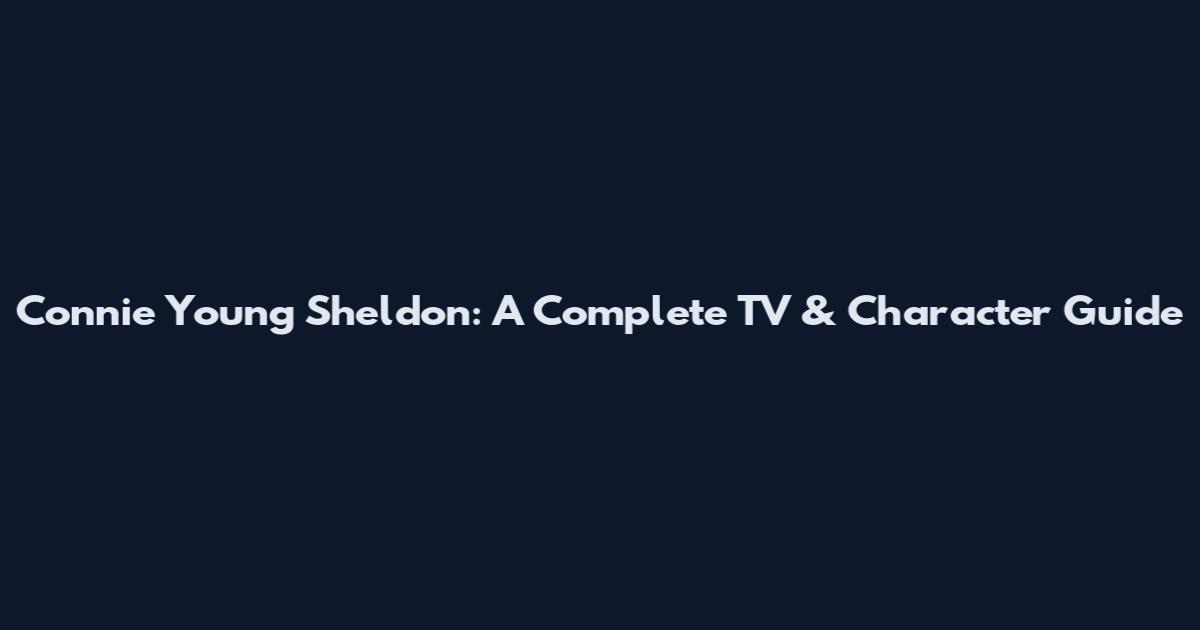 Connie Young Sheldon: A Complete TV & Character Guide