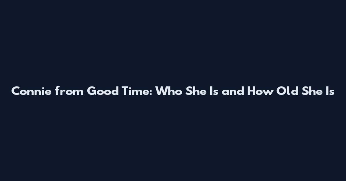 Connie from Good Time: Who She Is and How Old She Is