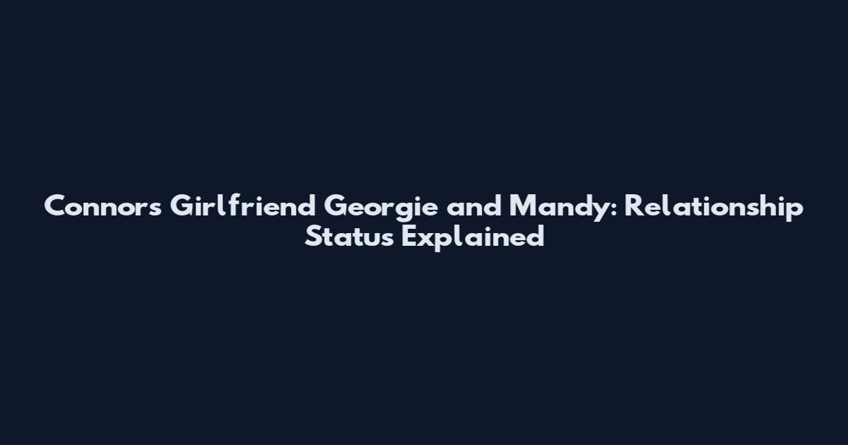 Connor's Girlfriend Georgie and Mandy: Relationship Status Explained