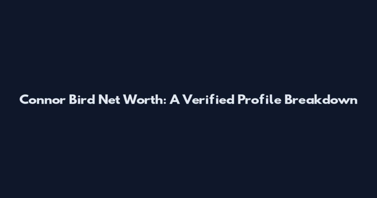 Connor Bird Net Worth: A Verified Profile Breakdown
