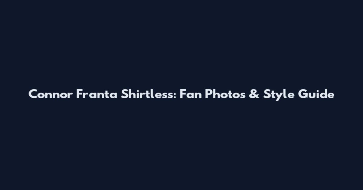 Connor Franta Shirtless: Fan Photos & Style Guide