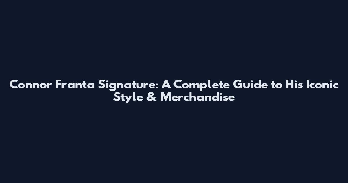 Connor Franta Signature: A Complete Guide to His Iconic Style & Merchandise