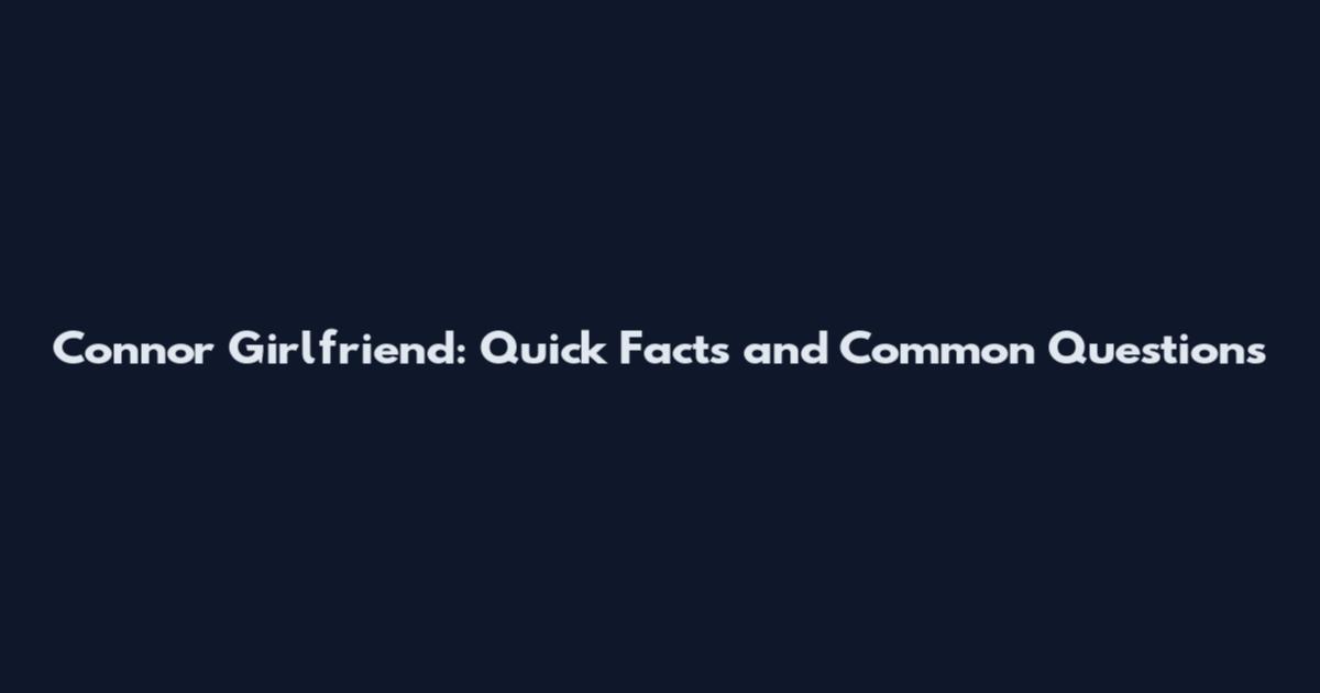 Connor Girlfriend: Quick Facts and Common Questions