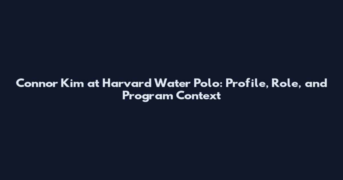 Connor Kim at Harvard Water Polo: Profile, Role, and Program Context