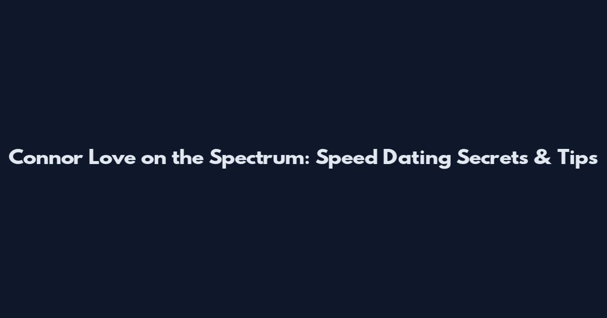 Connor Love on the Spectrum: Speed Dating Secrets & Tips