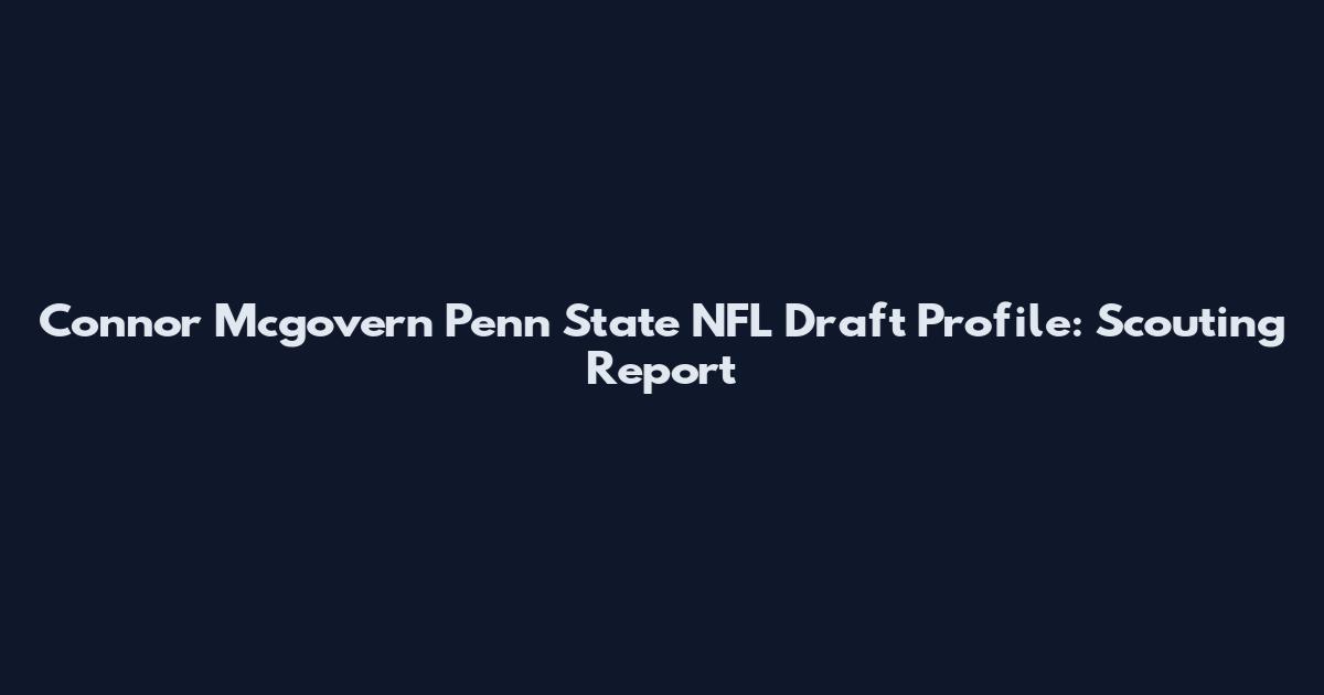 Connor Mcgovern Penn State NFL Draft Profile: Scouting Report