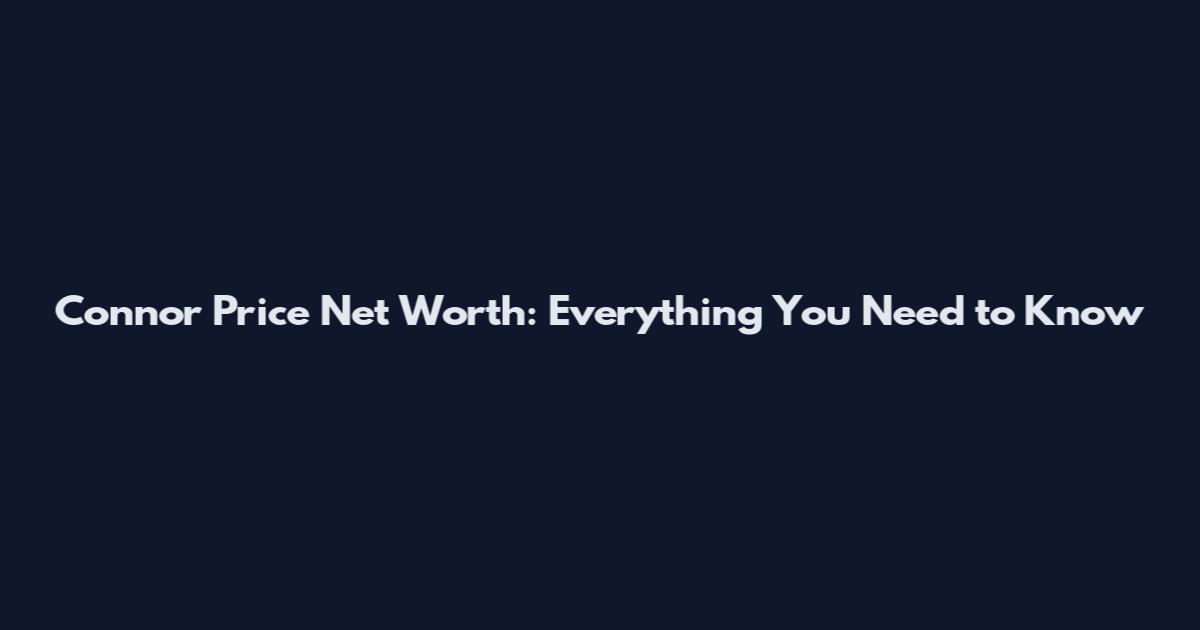 Connor Price Net Worth: Everything You Need to Know