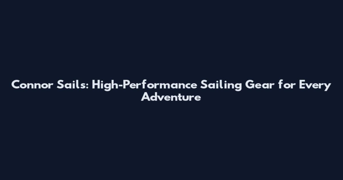 Connor Sails: High-Performance Sailing Gear for Every Adventure