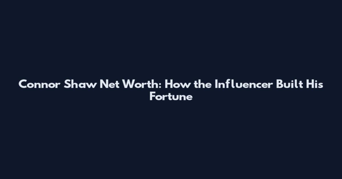 Connor Shaw Net Worth: How the Influencer Built His Fortune