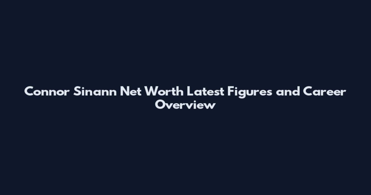 Connor Sinann Net Worth Latest Figures and Career Overview