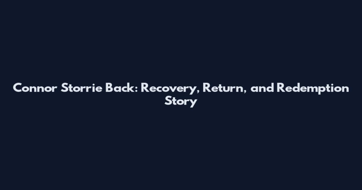 Connor Storrie Back: Recovery, Return, and Redemption Story