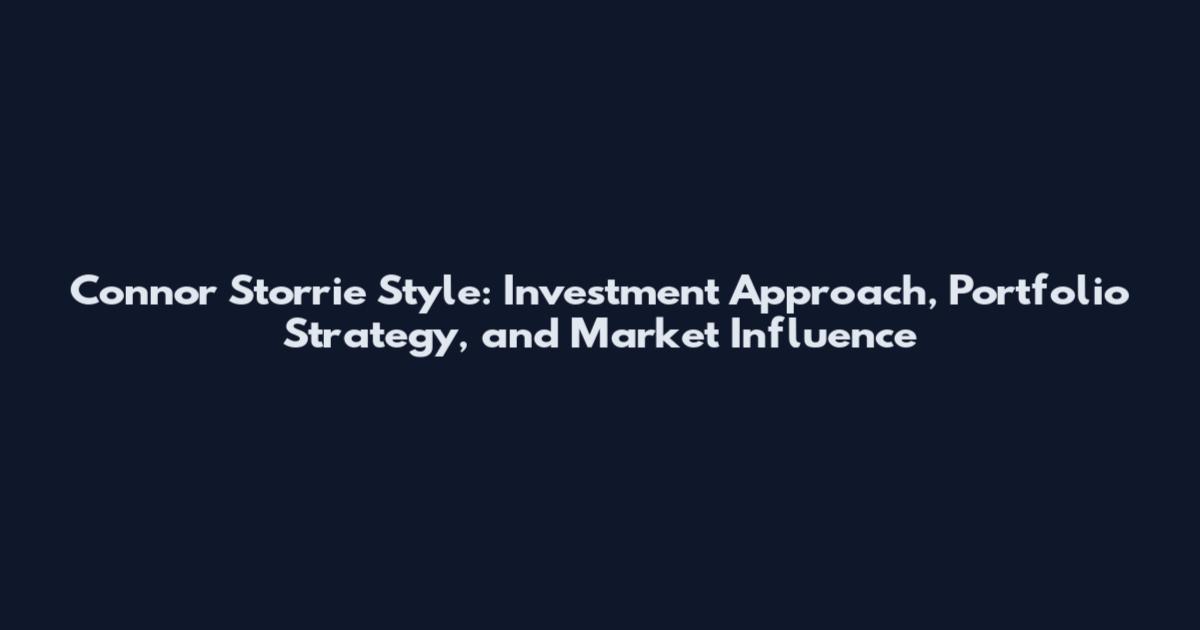 Connor Storrie Style: Investment Approach, Portfolio Strategy, and Market Influence