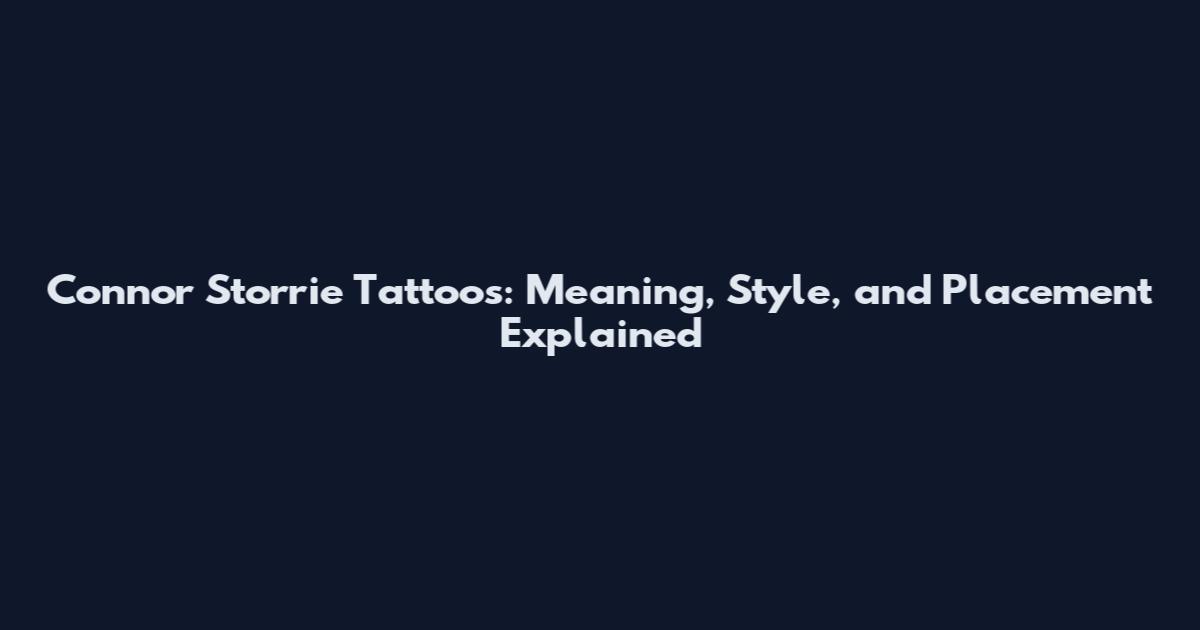 Connor Storrie Tattoos: Meaning, Style, and Placement Explained
