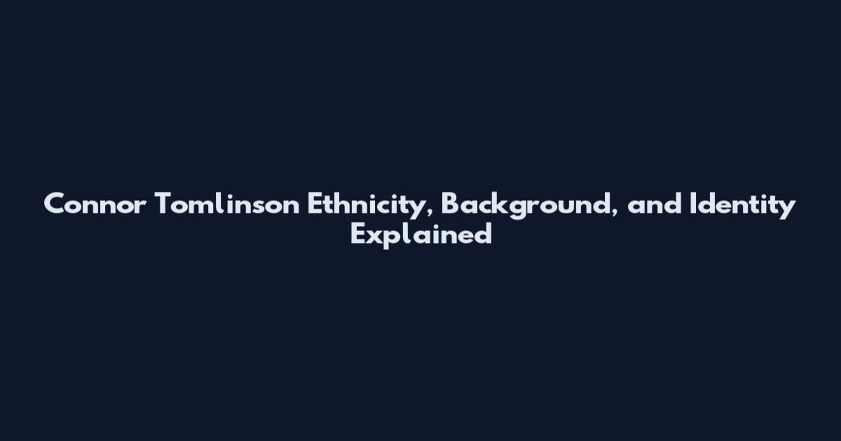 Connor Tomlinson Ethnicity, Background, and Identity Explained