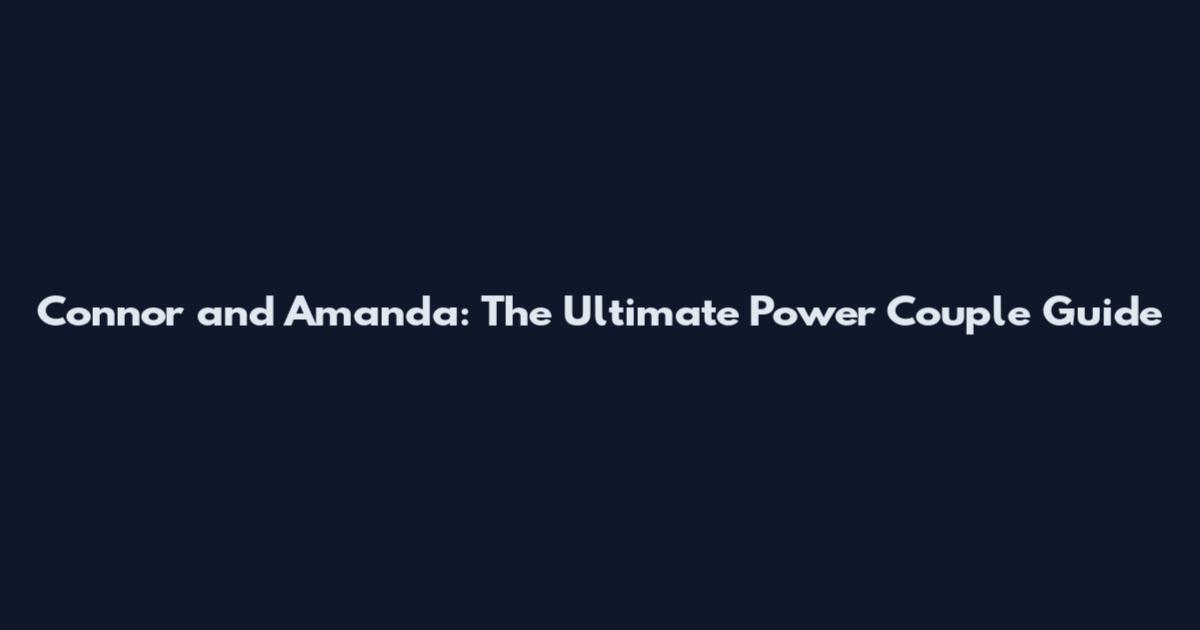 Connor and Amanda: The Ultimate Power Couple Guide