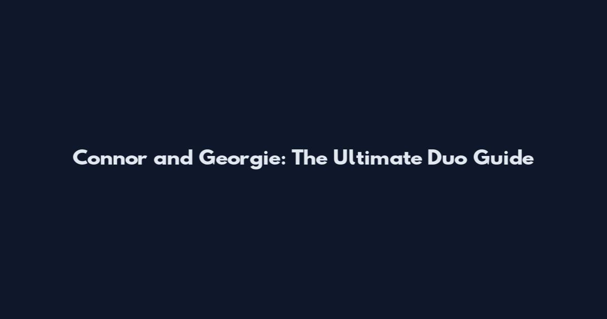 Connor and Georgie: The Ultimate Duo Guide