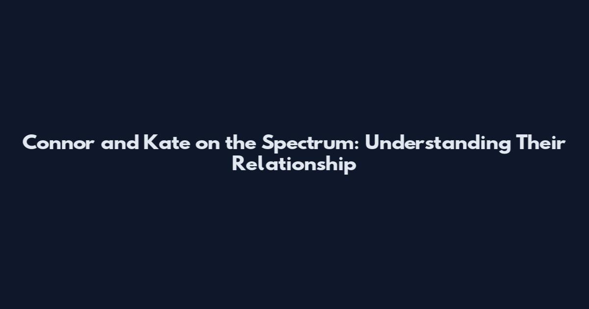 Connor and Kate on the Spectrum: Understanding Their Relationship