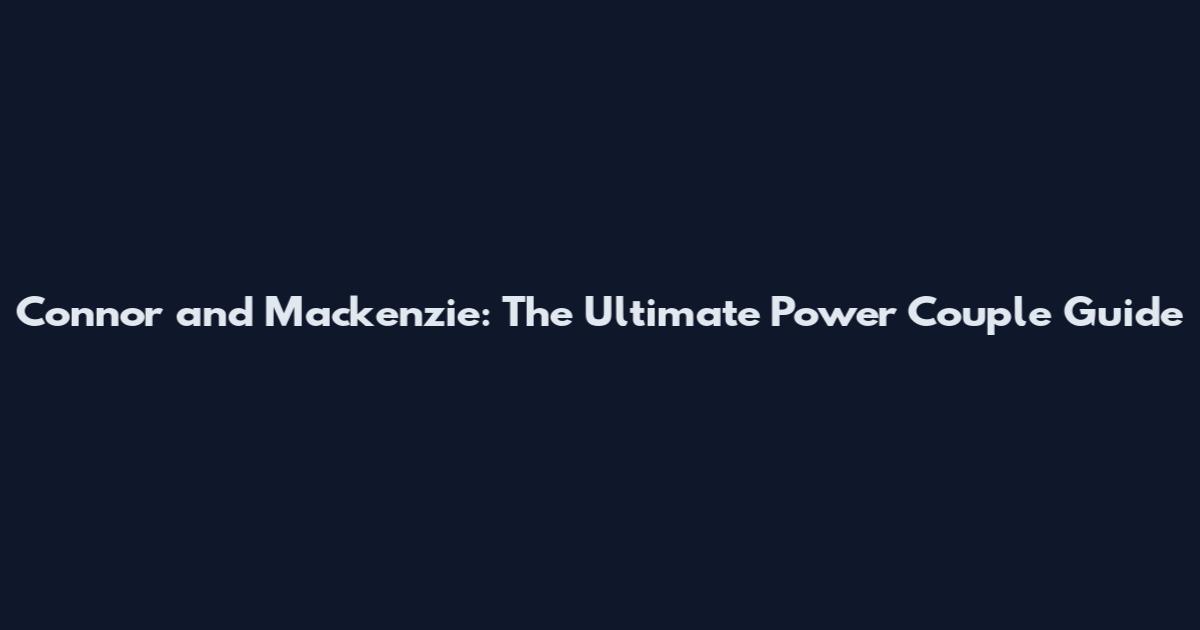 Connor and Mackenzie: The Ultimate Power Couple Guide