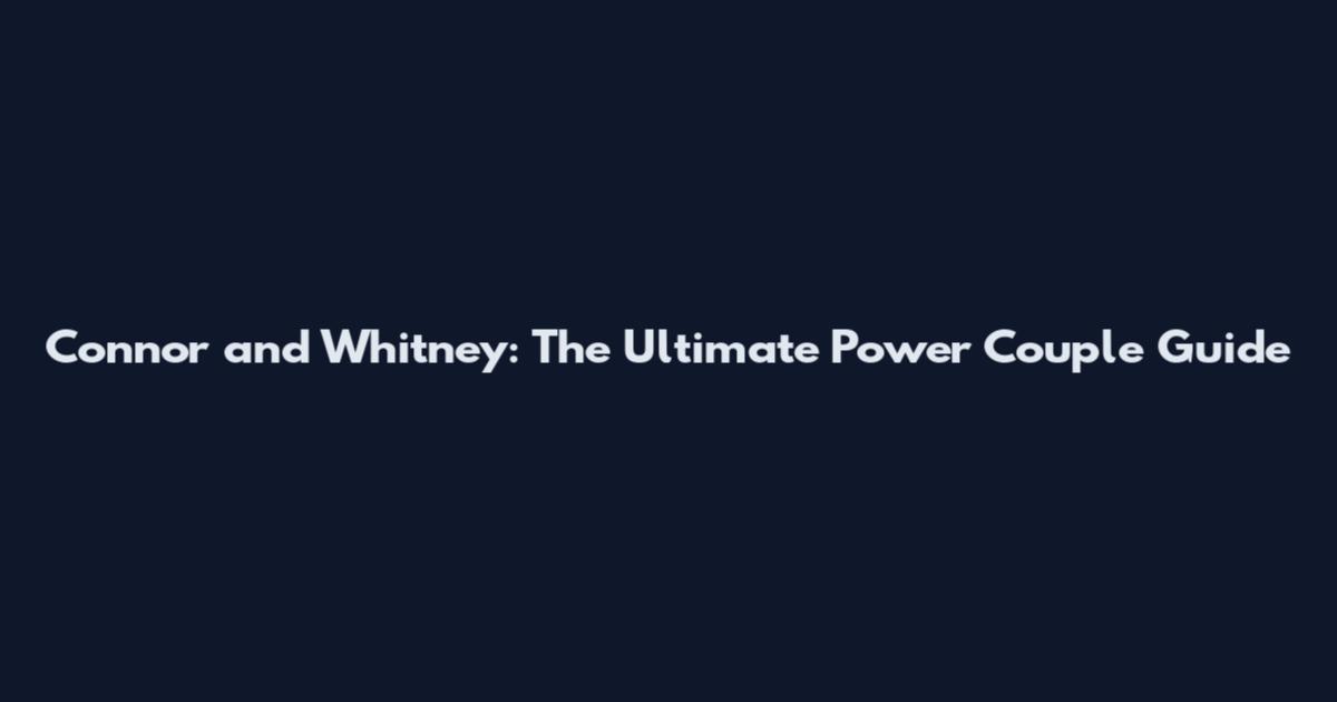 Connor and Whitney: The Ultimate Power Couple Guide