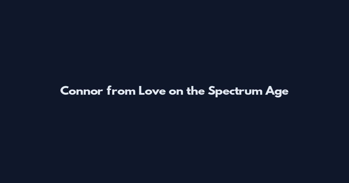 Connor from Love on the Spectrum Age