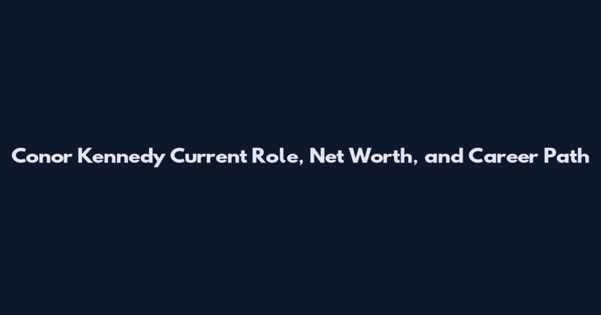 Conor Kennedy Current Role, Net Worth, and Career Path