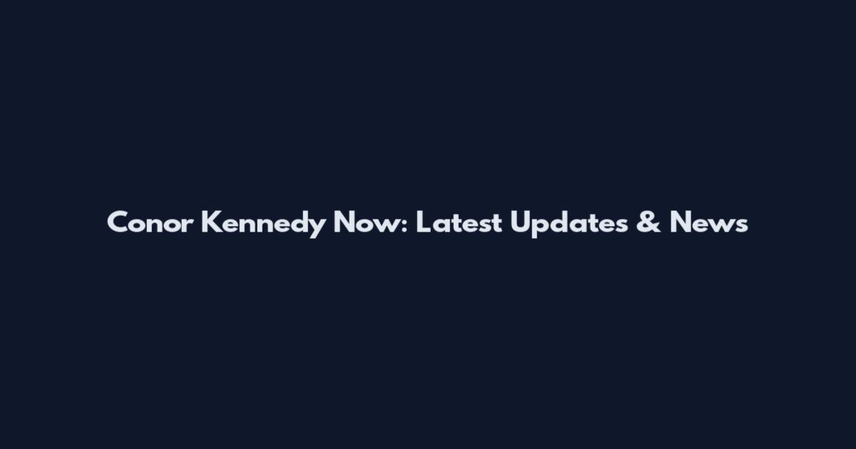 Conor Kennedy Now: Latest Updates & News