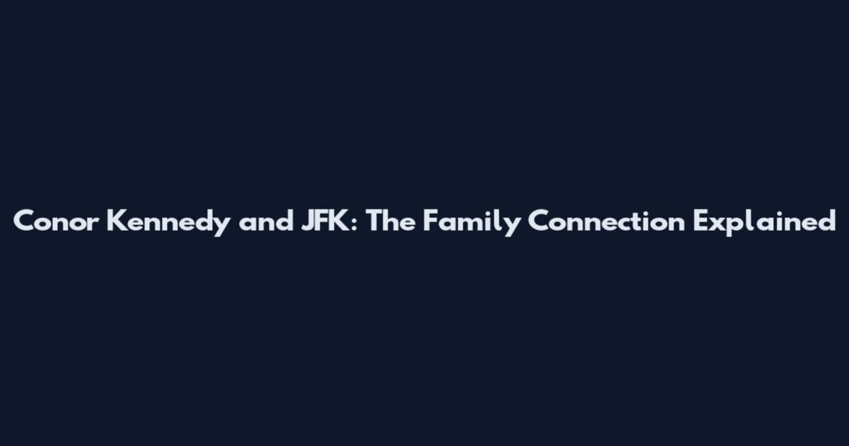 Conor Kennedy and JFK: The Family Connection Explained