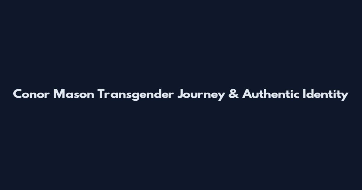 Conor Mason Transgender Journey & Authentic Identity