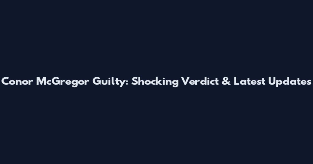 Conor McGregor Guilty: Shocking Verdict & Latest Updates