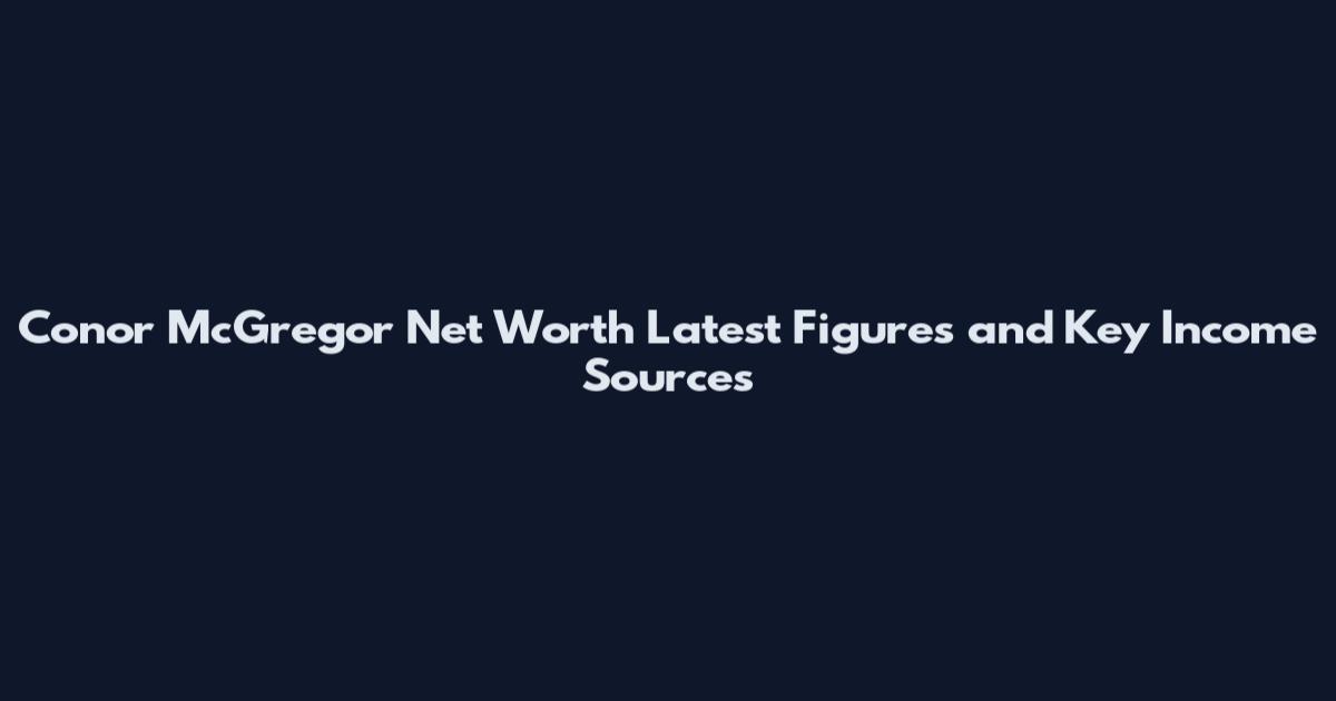 Conor McGregor Net Worth Latest Figures and Key Income Sources