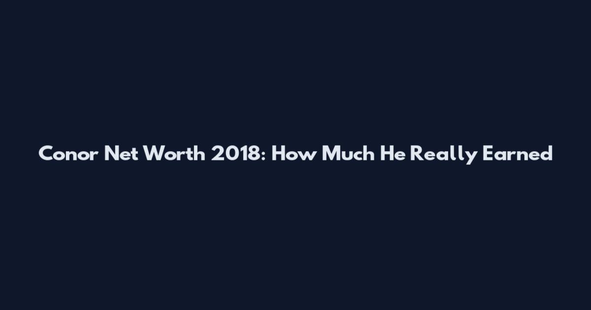 Conor Net Worth 2018: How Much He Really Earned