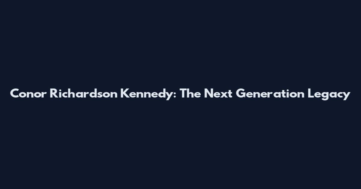Conor Richardson Kennedy: The Next Generation Legacy
