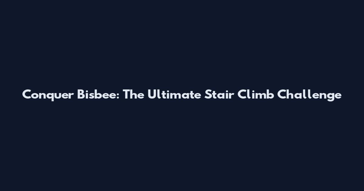 Conquer Bisbee: The Ultimate Stair Climb Challenge