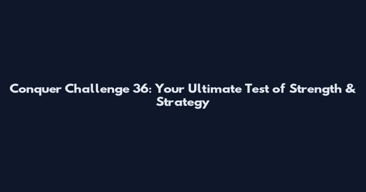 Conquer Challenge 36: Your Ultimate Test of Strength & Strategy