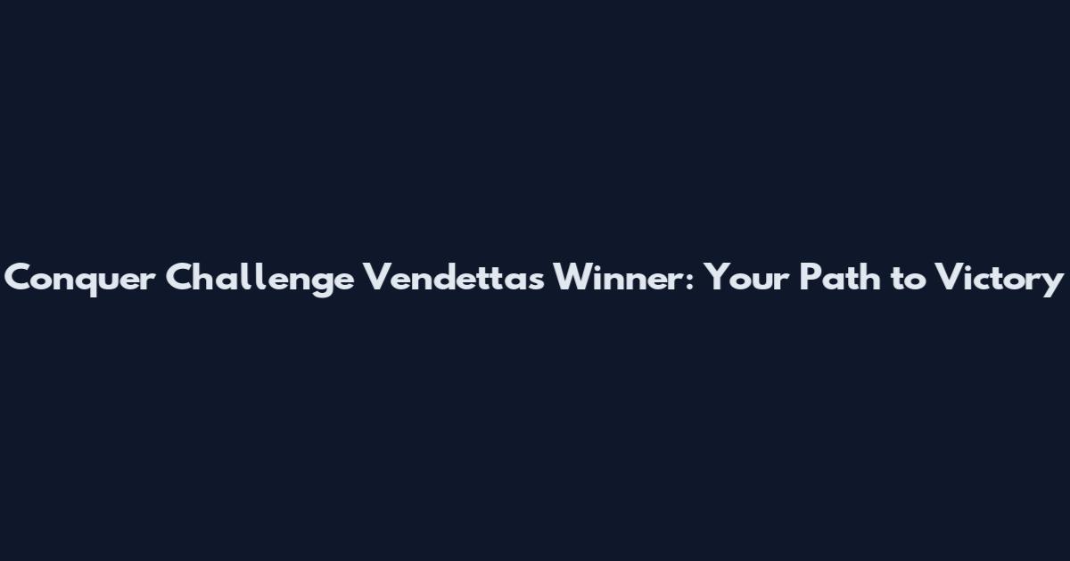 Conquer Challenge Vendettas Winner: Your Path to Victory