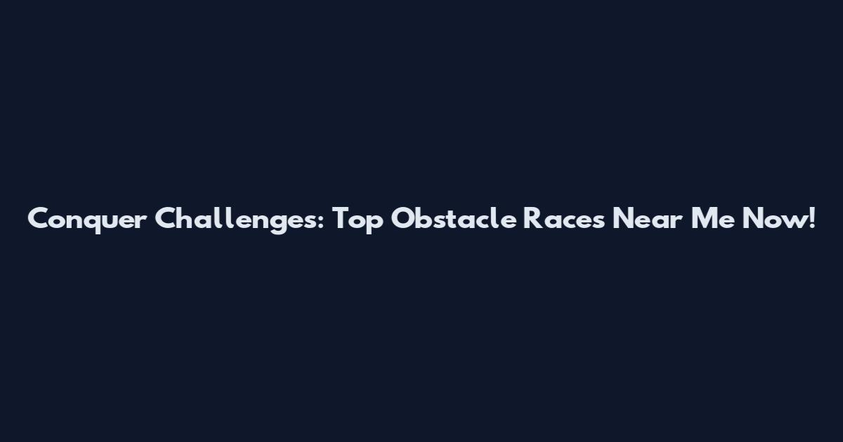 Conquer Challenges: Top Obstacle Races Near Me Now!