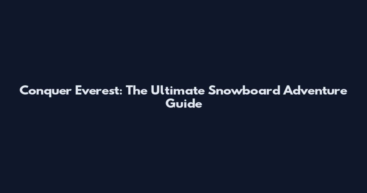 Conquer Everest: The Ultimate Snowboard Adventure Guide