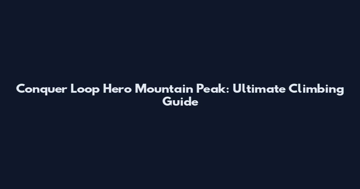 Conquer Loop Hero Mountain Peak: Ultimate Climbing Guide