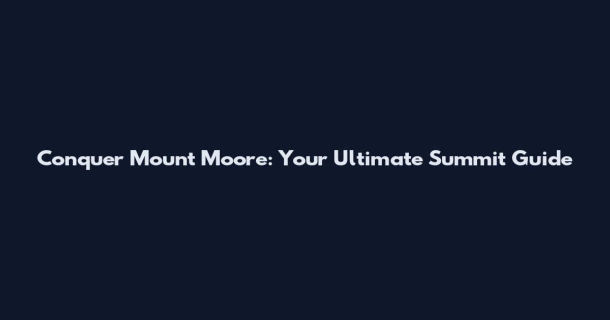 Conquer Mount Moore: Your Ultimate Summit Guide