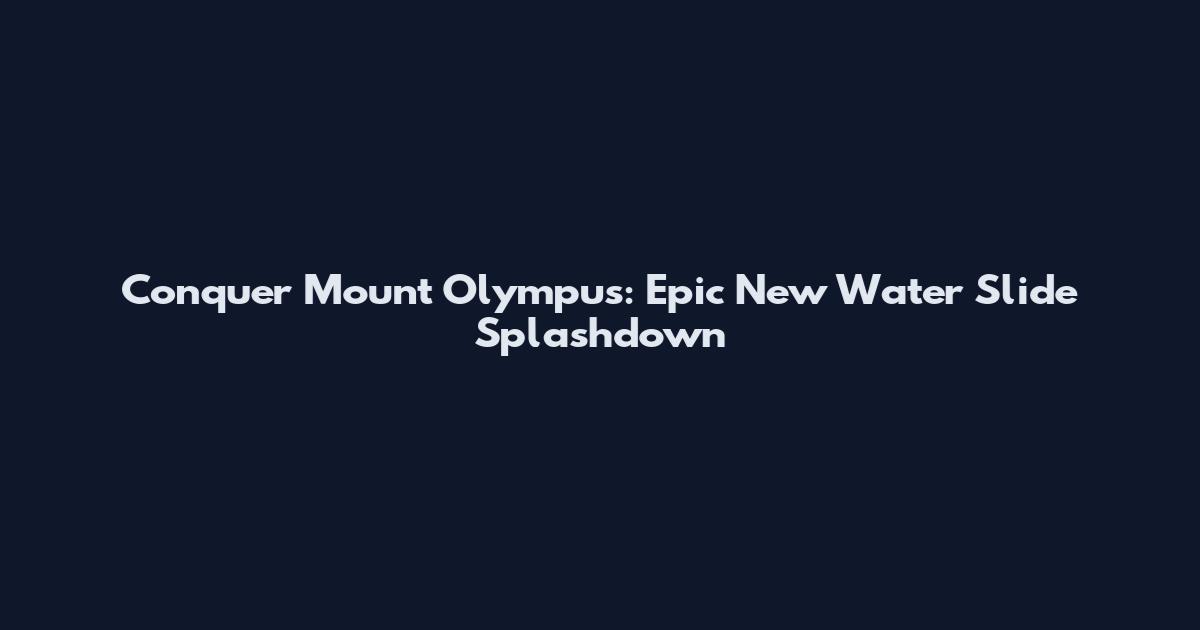 Conquer Mount Olympus: Epic New Water Slide Splashdown