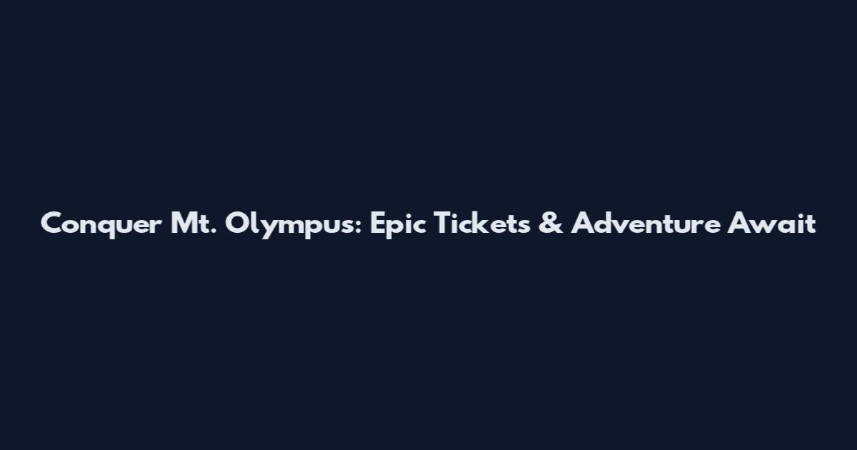 Conquer Mt. Olympus: Epic Tickets & Adventure Await