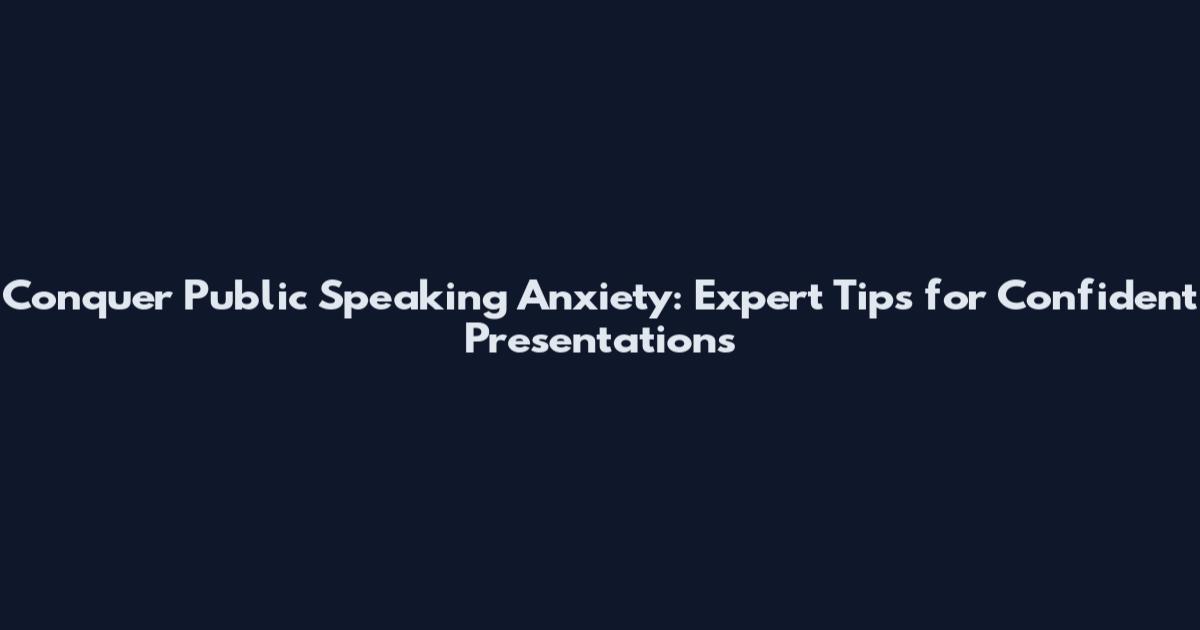 Conquer Public Speaking Anxiety: Expert Tips for Confident Presentations