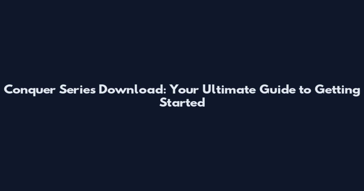 Conquer Series Download: Your Ultimate Guide to Getting Started