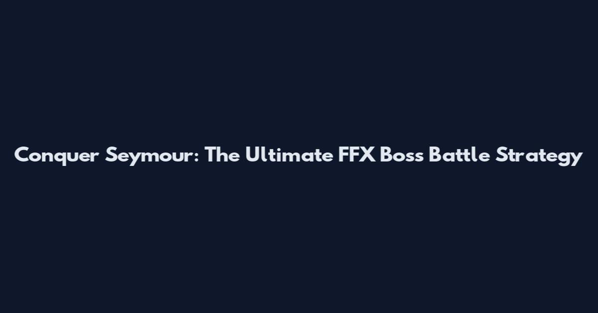 Conquer Seymour: The Ultimate FFX Boss Battle Strategy