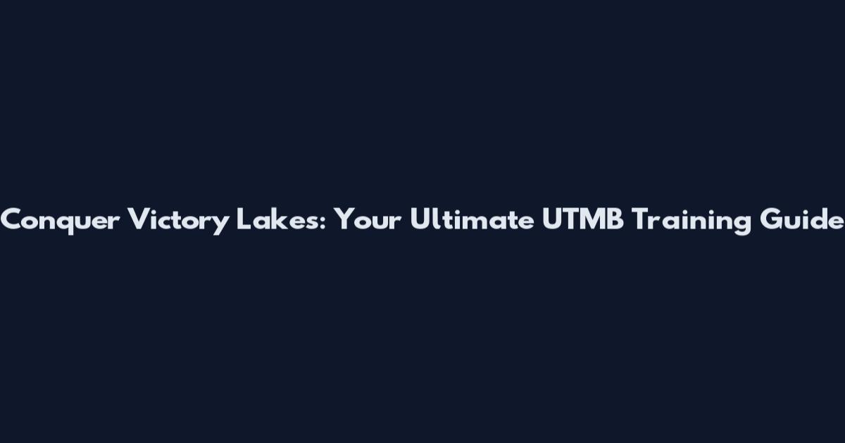Conquer Victory Lakes: Your Ultimate UTMB Training Guide