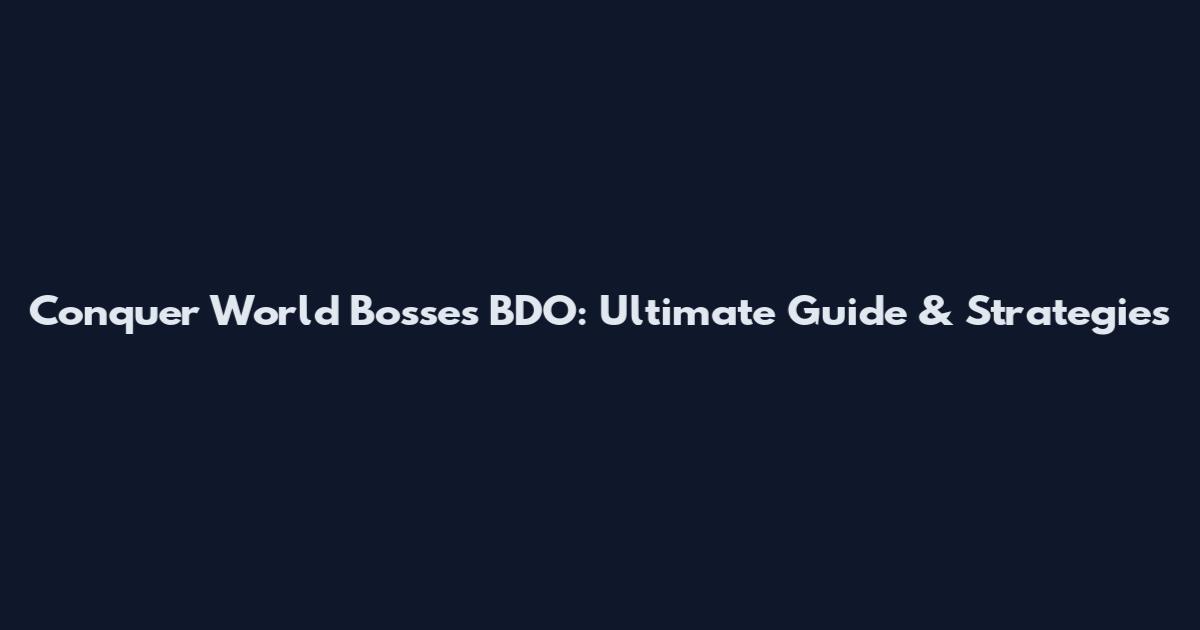 Conquer World Bosses BDO: Ultimate Guide & Strategies