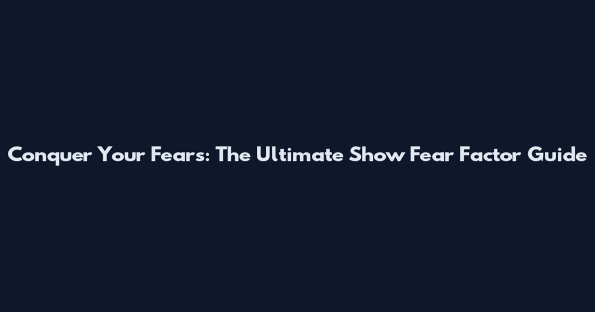 Conquer Your Fears: The Ultimate Show Fear Factor Guide