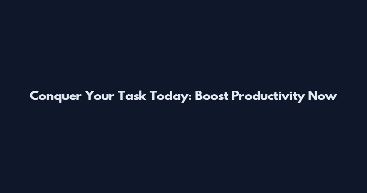 Conquer Your Task Today: Boost Productivity Now
