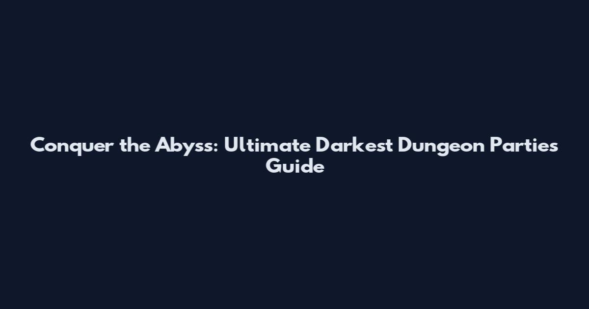 Conquer the Abyss: Ultimate Darkest Dungeon Parties Guide